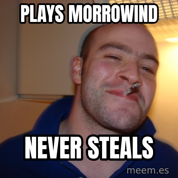 Good Guy Greg meme: plays morrowind / never steals