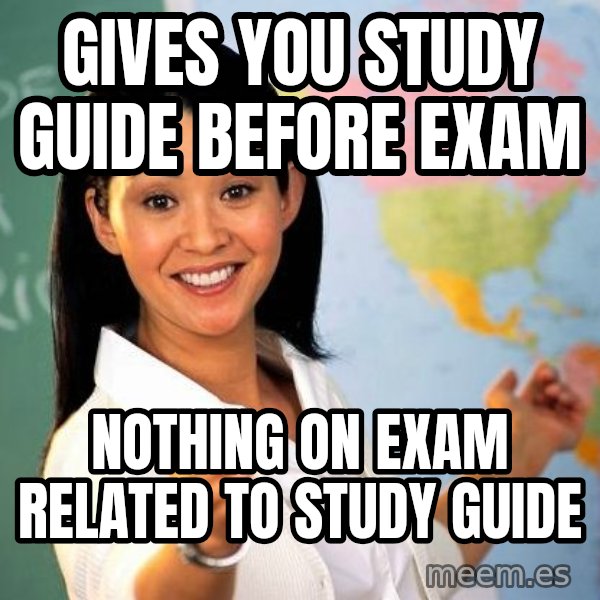 Unhelpful High School Teacher meme: gives you study guide before exam / nothing on exam related to study guide