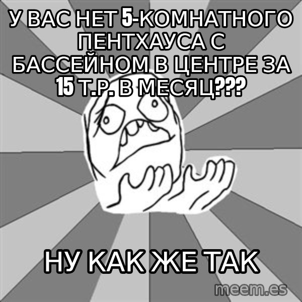 Whyyy??? meme: У вас нет 5-комнатного пентхауса с бассейном в центре за 15 т.р. в месяц??? / Ну  как же так