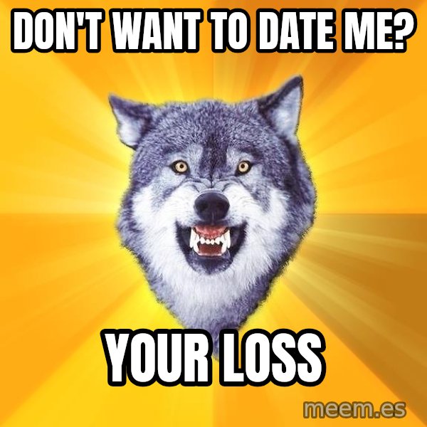 Courage Wolf meme: Don't want to date me? / Your loss