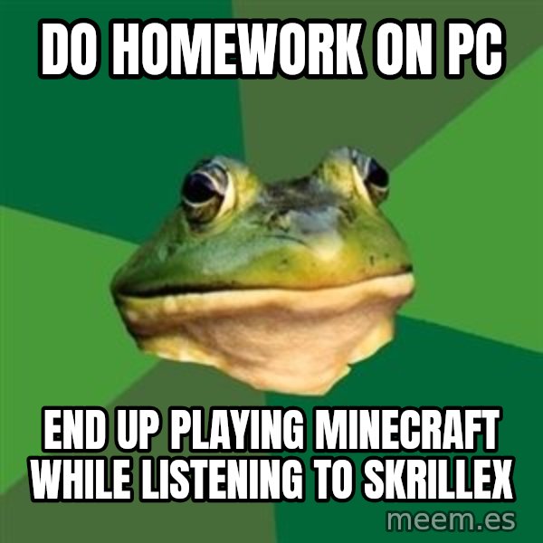 Foul Bachelor Frog meme: do homework on pc / end up playing minecraft while listening to skrillex