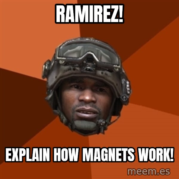 Sgt. Foley meme: ramirez! / explain how magnets work!