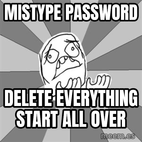 Whyyy??? meme: MiSTYPE PASSWORD / DELETE EVERYTHING START ALL OVER