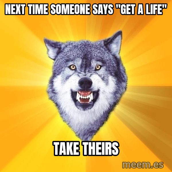 Courage Wolf meme: NEXT TIME SOMEONE SAYS "GET A LIFE" / TAKE THEIRS