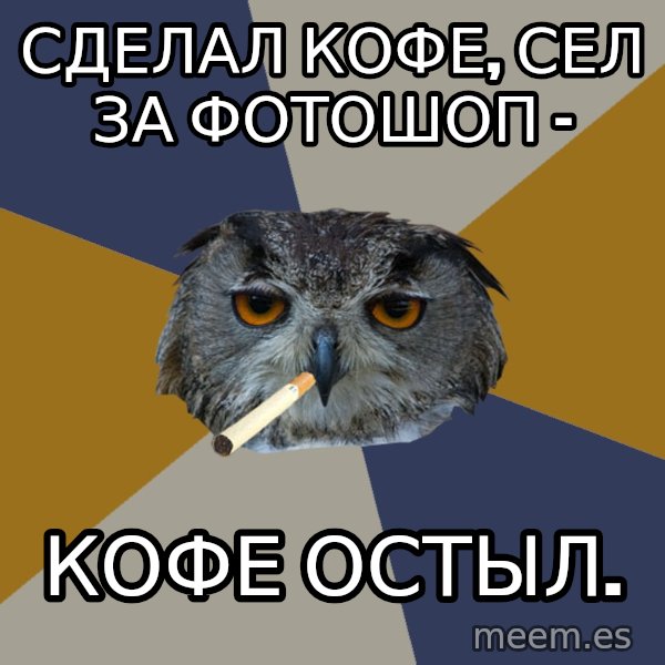 Art Student Owl meme: Сделал кофе, сел за фотошоп - / КОФЕ ОСТЫЛ.