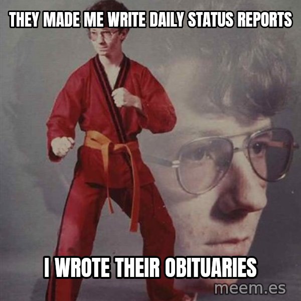 PTSD Karate Kyle meme: They made me write daily status reports / I wrote their obituaries