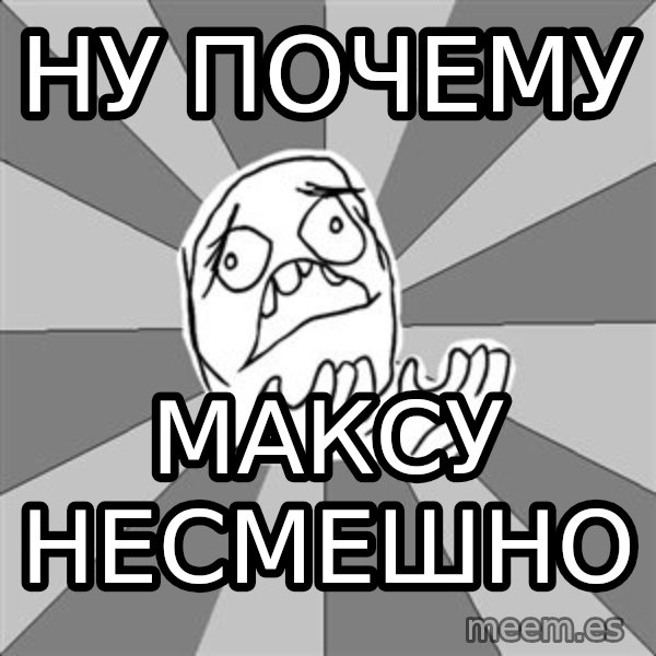 Whyyy??? meme: Ну почему / максу несмешно