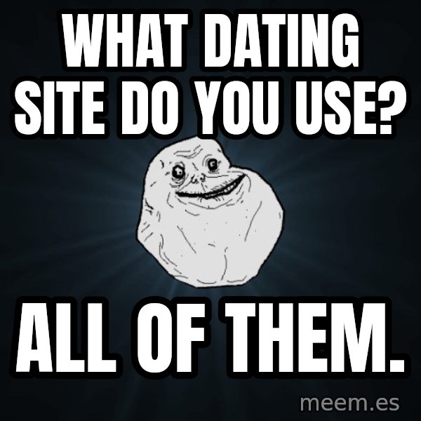 Forever Alone meme: what dating site do you use? / all of them.