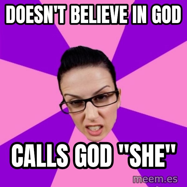 Privilege Denying Feminist meme: DOESN'T BELIEVE IN GOD / CALLS GOD "SHE"