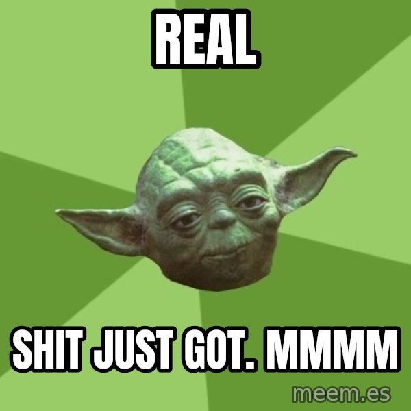 Advice Yoda Gives meme: Real / Shit just got. mmmm