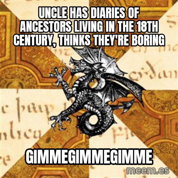 History Major Heraldic Beast meme: Uncle has diaries of ancestors living in the 18th century, thinks they're boring / gimmegimmegimme