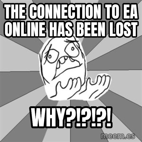 Whyyy??? meme: the CONNECTION to ea online has been lost / why?!?!?!
