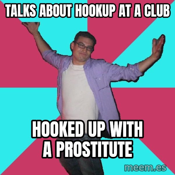 Douchebag Roommate meme: talks about hookup at a club / hooked up with a prostitute
