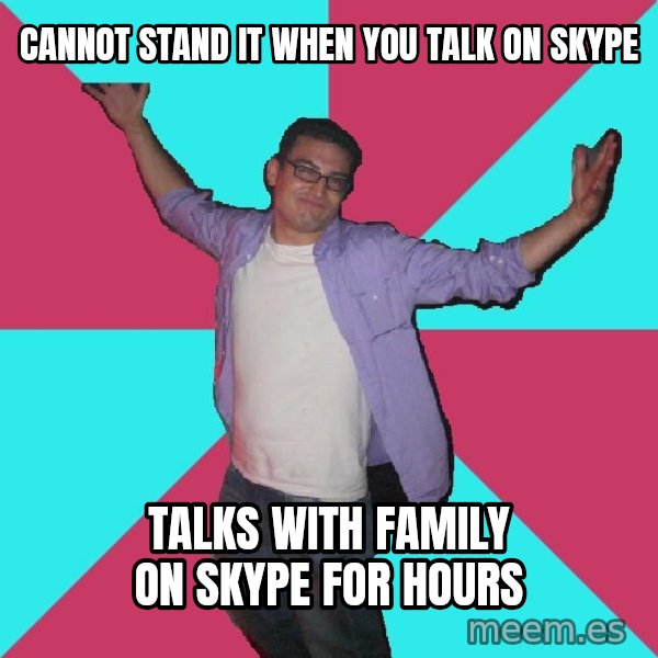 Douchebag Roommate meme: cannot stand it when you talk on skype / talks with family on skype for hours