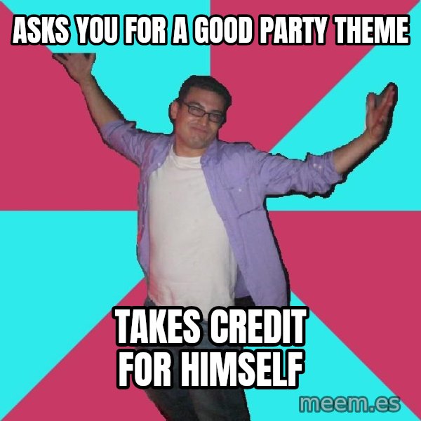 Douchebag Roommate meme: asks you for a good party theme / takes credit for himself