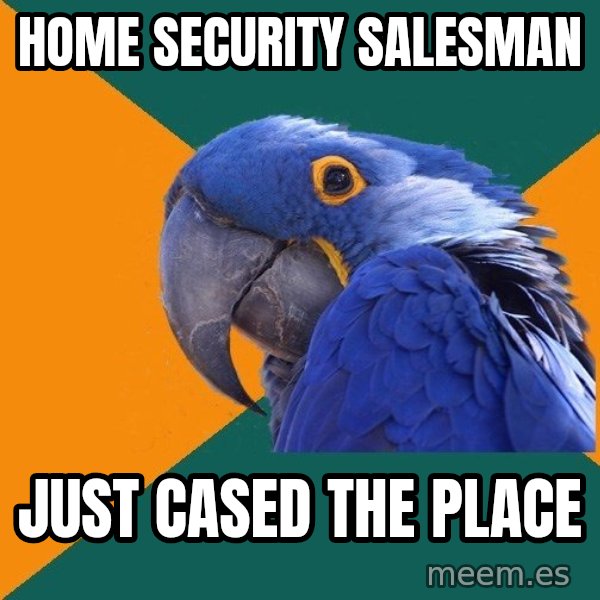 Paranoid Parrot meme: home security salesman / just cased the place