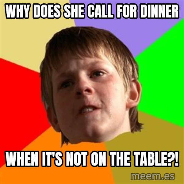 Angry School Boy meme: WHy Does She call for Dinner / When it's Not on the Table?!