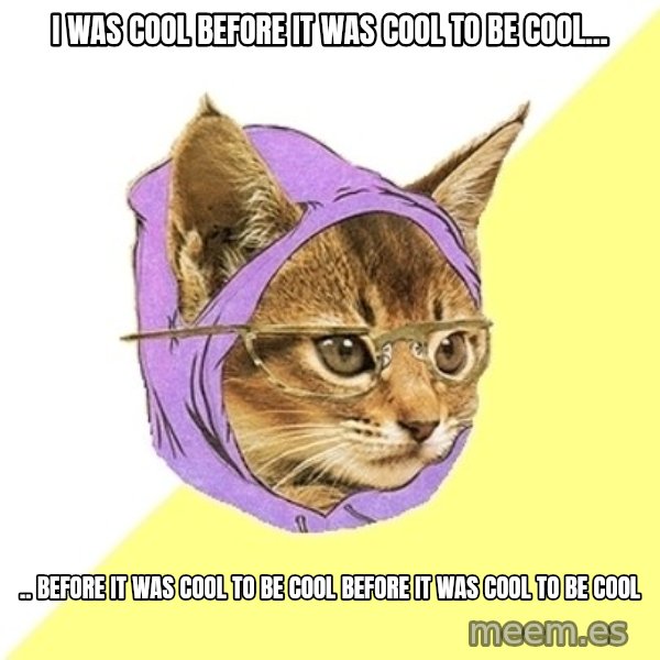 Hipster Kitty meme: I was cool before it was cool to be cool... / .. before it was cool to be cool before it was cool to be cool
