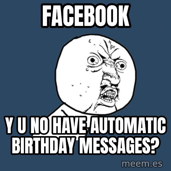Y U No meme: Facebook / Y U NO have automatic birthday messages?