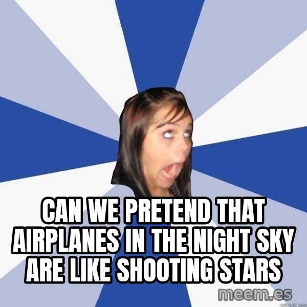 Annoying Facebook Girl meme: CAN WE PRETEND THAT AIRPLANES IN THE NIGHT SKY ARE LIKE SHOOTING STARS