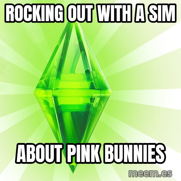Sims meme: Rocking out with a sim / About pink bunnies