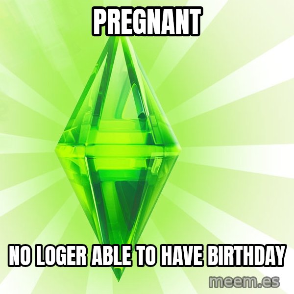 Sims meme: Pregnant / No loger able to have birthday