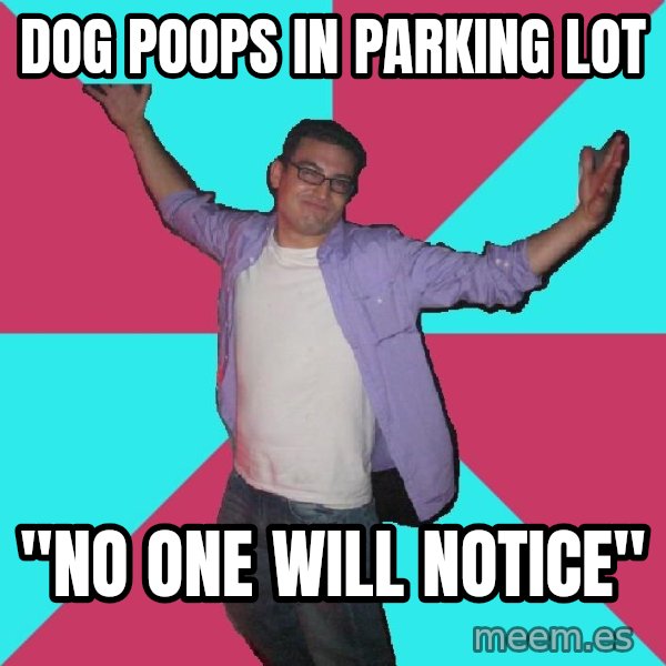 Douchebag Roommate meme: DOG POOPS IN PARKING LOT / "no one will notice"