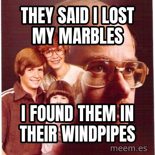 Vengeance Dad meme: they said i lost my marbles / i found them in their windpipes
