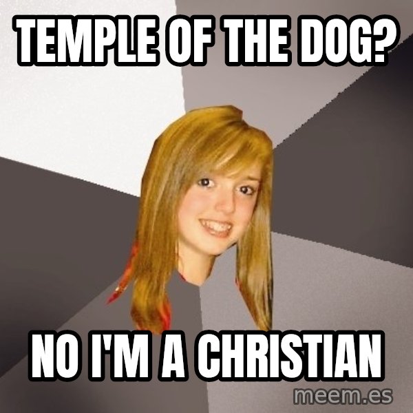 Musically Oblivious 8th Grader meme: Temple of the dog? / No I'm a christian