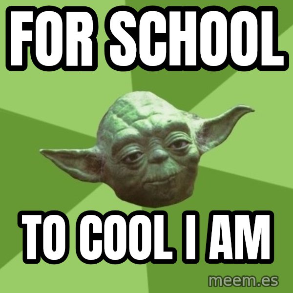 Advice Yoda Gives meme: for school / to cool i am