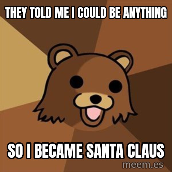 Pedobear meme: They told me I could be anything / So I became santa claus