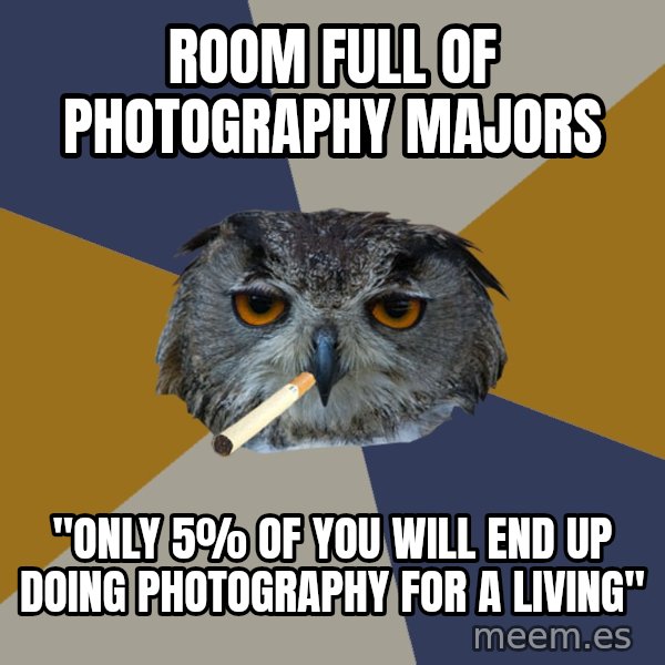 Art Student Owl meme: room full of photography majors / "only 5% of you will end up doing photography for a living"