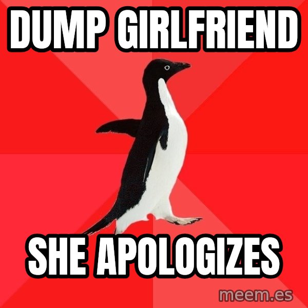 Socially Awesome Penguin meme: dump girlfriend / she apologizes