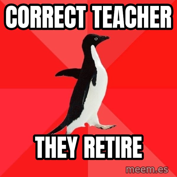 Socially Awesome Penguin meme: correct teacher / they retire