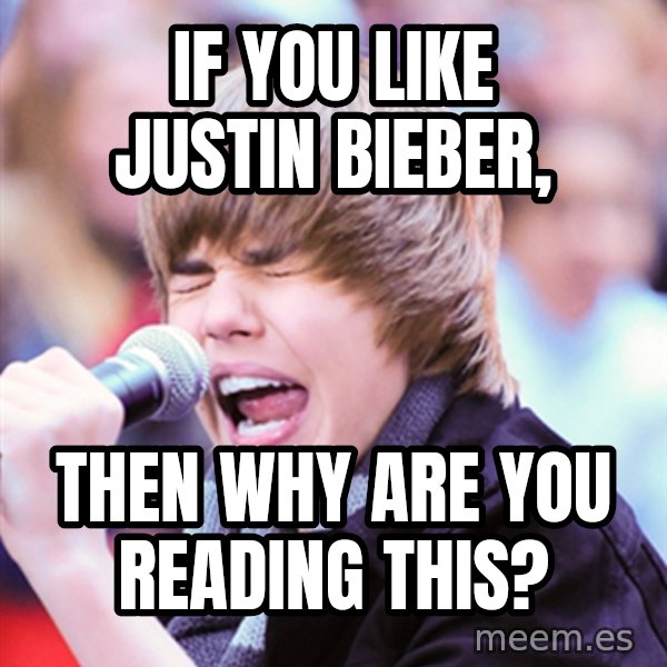 Justin Bieber meme: if you like justin bieber, / then why are you reading this?