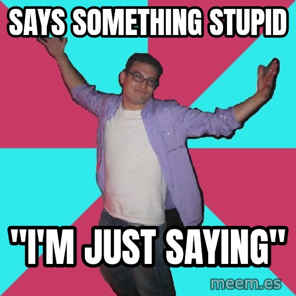 Douchebag Roommate meme: says something stupid / "i'm just saying"