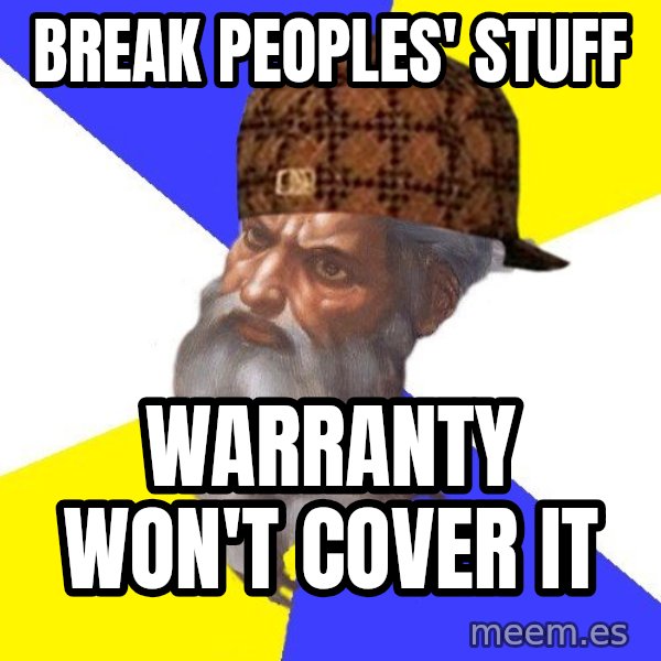 Scumbag God meme: break peoples' stuff / warranty won't cover it