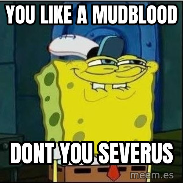 Spongebob Face meme: you like a mudblood / dont you severus