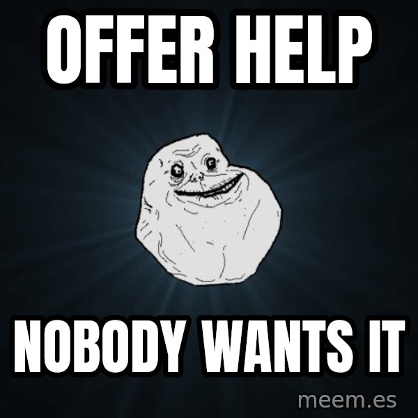 Forever Alone meme: offer help / nobody wants it