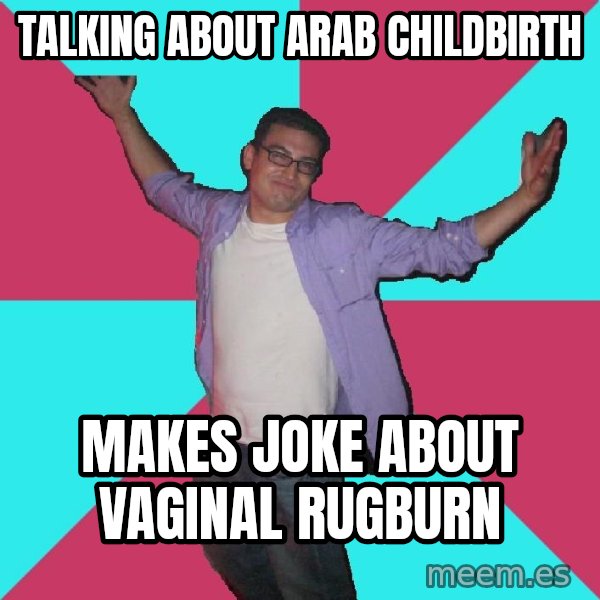 Douchebag Roommate meme: talking about arab childbirth / makes joke about vaginal rugburn