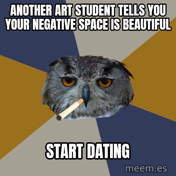 Art Student Owl meme: Another art student tells you your negative space is beautiful / Start Dating