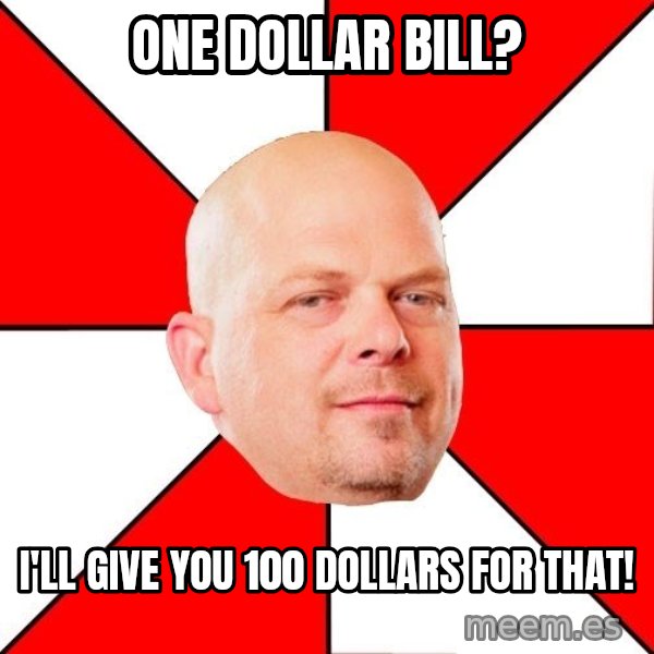 Pawn Stars meme: One dollar bill? / I'll give you 100 dollars for that!