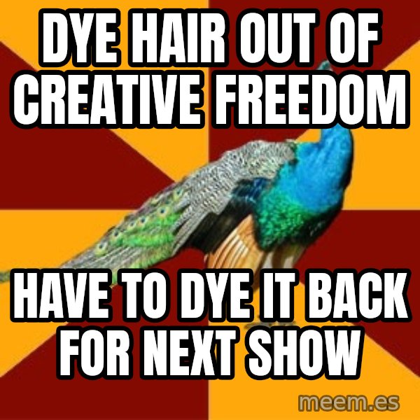 Thespian Peacock meme: Dye HAir out of creative freedom / have to dye it back for next show