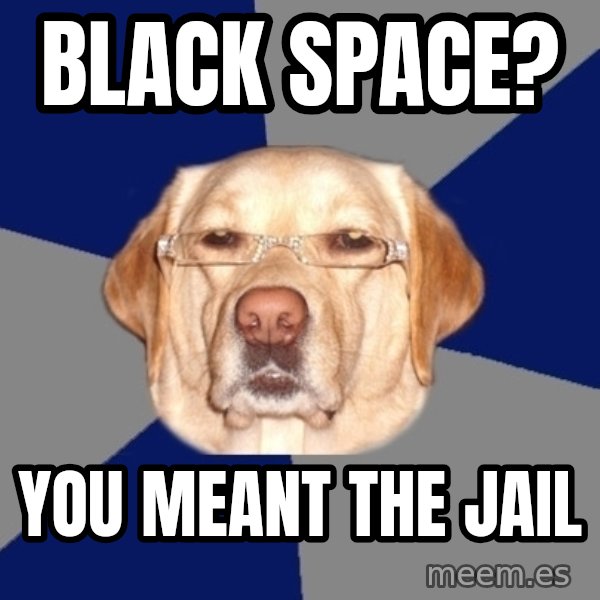 Racist Dog meme: black space? / you meant the Jail