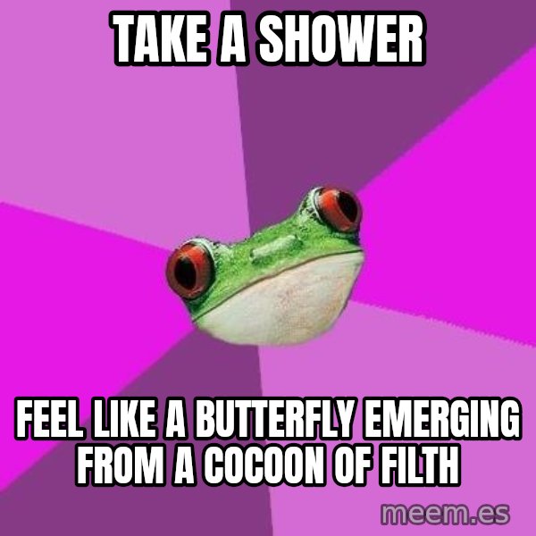 Foul Bachelorette Frog meme: take a shower / feel like a butterfly emerging from a COCOON of filth