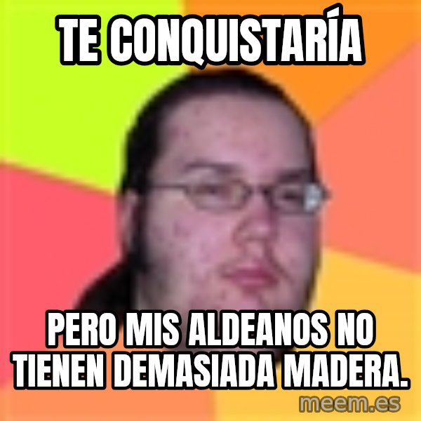Butthurt Dweller meme: te conquistaría / PERO MIs aldeanos no tienen demasiada madera.