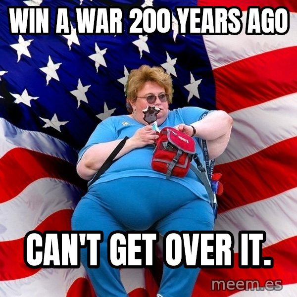 Obese American meme: Win a war 200 years ago / can't get over it.
