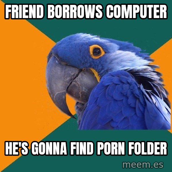 Paranoid Parrot meme: friend borrows computer / he's gonna find porn folder