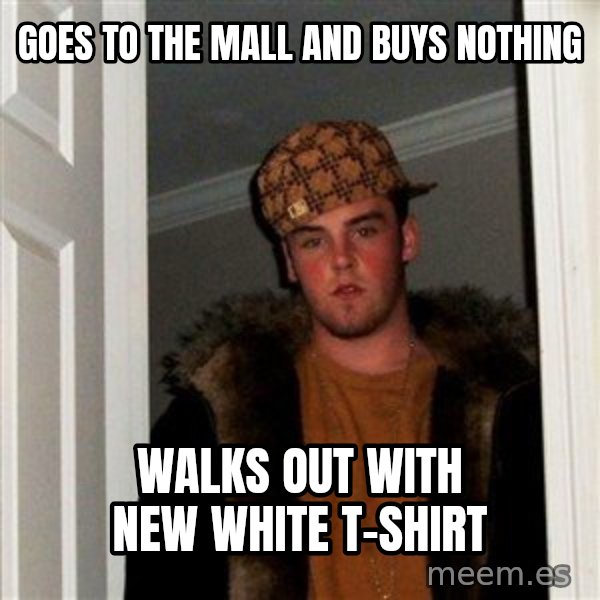 Scumbag Steve meme: goes to the mall and buys nothing / walks out with new white t-shirt