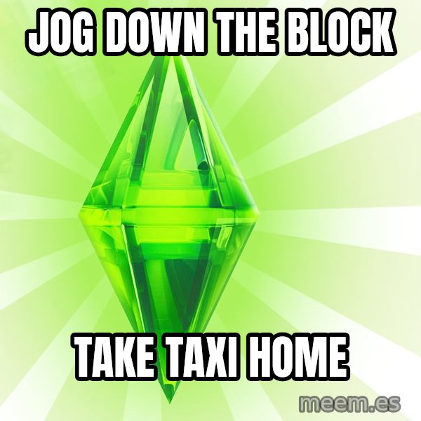 Sims meme: Jog down the block / take taxi home